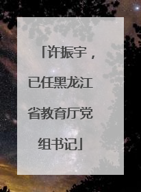 许振宇，已任黑龙江省教育厅党组书记